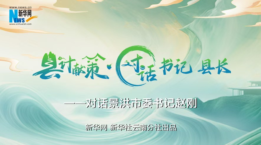 縣計獻策·對話(huà)書(shū)記縣長(cháng)｜對話(huà)西雙版納州委常委、景洪市委書(shū)記趙剛